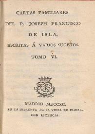 Cartas familiares del P. Joseph Francisco de Isla, escritas á varios sugetos. Tomo VI
