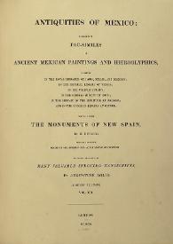 Antiquities of Mexico : comprising fac-similes of Ancient Mexican Paintings and Hieroglyphics, preserved in the Royal Libraries of Paris, Berlin and Dresden; in the Imperial Library of Vienna; in the Vatican Library; in the Borgian Museum at Rome; in the Library of the Institute at Bologna, and in the Bodleian Library at Oxford; together with the Monuments of New Spain. Vol. VII