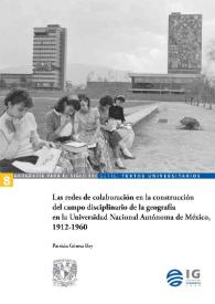 Las redes de colaboración en la construcción del campo disciplinario de la geografía en la Universidad Nacional Autónoma de México, 1912-1960 