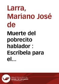 Muerte del pobrecito hablador : Escríbela para el público Andrés Niporesas, su corresponsal / Mariano José de Larra | Biblioteca Virtual Miguel de Cervantes