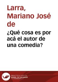 ¿Qué cosa es por acá el autor de una comedia? / Mariano José de Larra | Biblioteca Virtual Miguel de Cervantes