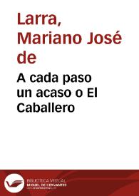 A cada paso un acaso o El Caballero / Mariano José de Larra | Biblioteca Virtual Miguel de Cervantes