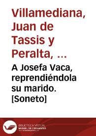 A Josefa Vaca, reprendiéndola su marido. [Soneto] / Juan de Villamediana Tassis y Peralta | Biblioteca Virtual Miguel de Cervantes