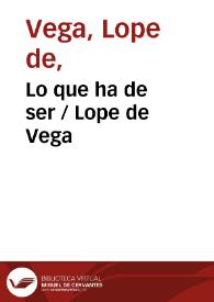 Lo que ha de ser / de Lope de Vega Carpio | Biblioteca Virtual Miguel de Cervantes