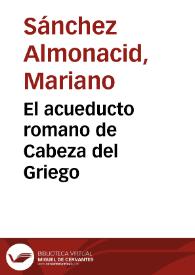 El acueducto romano de Cabeza del Griego / Mariano Sánchez Almonacid | Biblioteca Virtual Miguel de Cervantes