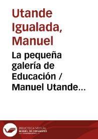 La pequeña galería de Educación / Manuel Utande Igualada | Biblioteca Virtual Miguel de Cervantes