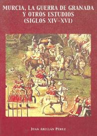 Murcia, la guerra de Granada y otros estudios (siglos XIV-XVI) / Juan Abellán Pérez | Biblioteca Virtual Miguel de Cervantes