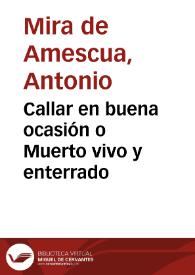 Callar en buena ocasión o Muerto vivo y enterrado / Antonio Mira de Amescua | Biblioteca Virtual Miguel de Cervantes