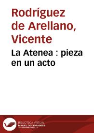 La Atenea : pieza en un acto / por D.Vicente Rodríguez de Arellano | Biblioteca Virtual Miguel de Cervantes
