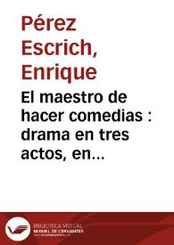 El maestro de hacer comedias : drama en tres actos, en verso / Enrique Pérez Escrich | Biblioteca Virtual Miguel de Cervantes