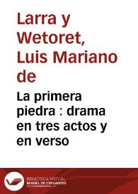 La primera piedra : drama en tres actos y en verso / Luis Mariano de Larra | Biblioteca Virtual Miguel de Cervantes