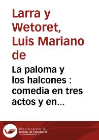 La paloma y los halcones : comedia en tres actos y en verso / D. Luis Mariano de Larra | Biblioteca Virtual Miguel de Cervantes