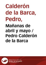 Comedia famosa. Mañanas de abril, y mayo / de Don Pedro Calderón de la Barca | Biblioteca Virtual Miguel de Cervantes