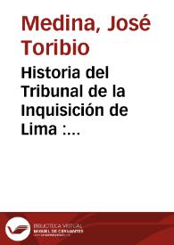 Historia del Tribunal de la Inquisición de Lima : 1569-1820. Tomo I / José Toribio Medina; prólogo de Marcel Bataillon | Biblioteca Virtual Miguel de Cervantes