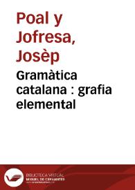 Gramàtica catalana : grafia elemental / per Josèp Poal y Jofresa | Biblioteca Virtual Miguel de Cervantes