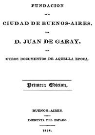 Fundación de la ciudad de Buenos Aires, con otros documentos de aquella época / por Juan de Garay | Biblioteca Virtual Miguel de Cervantes