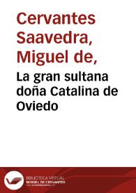 La gran sultana doña Catalina de Oviedo / Miguel de Cervantes Saavedra; edición publicada por Rodolfo Schevill y Adolfo Bonilla | Biblioteca Virtual Miguel de Cervantes