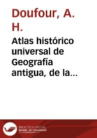 Atlas histórico universal de Geografía antigua, de la Edad media y moderna / Dufour, A.-H. y Dovutenay, Th | Biblioteca Virtual Miguel de Cervantes