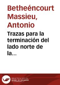 Trazas para la terminación del lado norte de la Catedral de Canarias / Antonio de Bethéncourt Massieu | Biblioteca Virtual Miguel de Cervantes