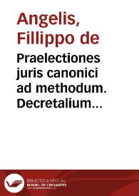 Praelectiones juris canonici ad methodum. Decretalium Gregorii IX exactae. Tomo 1 / Philippus Caonicus De Angelis | Biblioteca Virtual Miguel de Cervantes