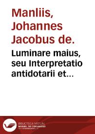 Luminare maius, seu Interpretatio antidotarii et practicae Johannis Mesue / Johannes Jacobus de Manliis. | Biblioteca Virtual Miguel de Cervantes