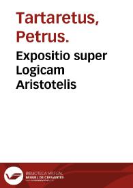 Expositio super Logicam Aristotelis / Petrus Tartaretus. | Biblioteca Virtual Miguel de Cervantes