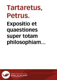 Expositio et quaestiones super totam philosophiam naturalem et methaphysicam Aristotelis / Petrus Tartaretus. | Biblioteca Virtual Miguel de Cervantes