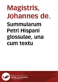 Summularum Petri Hispani glossulae, una cum textu / Johannes de Magistris. | Biblioteca Virtual Miguel de Cervantes