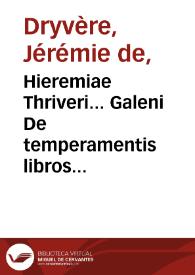 Hieremiae Thriveri... Galeni De temperamentis libros epitome. | Biblioteca Virtual Miguel de Cervantes