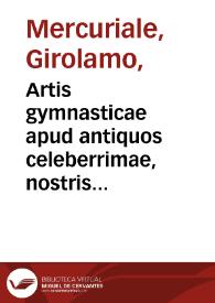 Artis gymnasticae apud antiquos celeberrimae, nostris temporis ignoratae, libri sex... / auctore Hieronymo Mercuriale... | Biblioteca Virtual Miguel de Cervantes