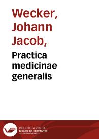 Practica medicinae generalis / a Io. Iacobo Vveckero... Septem libros explicata. | Biblioteca Virtual Miguel de Cervantes