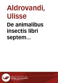 De animalibus insectis libri septem... / autore Vlysse Aldrouando... | Biblioteca Virtual Miguel de Cervantes