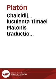 Chalcidij... luculenta Timaei Platonis traductio & eiusdem argutissima explanatio... / per Nebiensium Episcopum in lucem editae. | Biblioteca Virtual Miguel de Cervantes