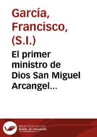 El primer ministro de Dios San Miguel Arcangel... / por el P. Francisco Garcia, de la Compañia de Iesus. | Biblioteca Virtual Miguel de Cervantes