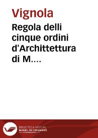 Regola delli cinque ordini d'Archittettura di M. Iacomo Barozzio da Vignola, libro primo et originale | Biblioteca Virtual Miguel de Cervantes