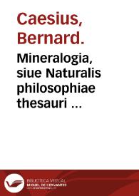 Mineralogia, siue Naturalis philosophiae thesauri ... / fecit ... Bernardus Caesius ... | Biblioteca Virtual Miguel de Cervantes