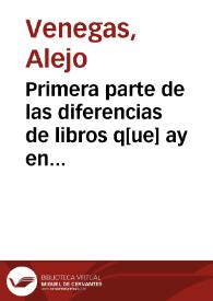 Primera parte de las diferencias de libros q[ue] ay en el vniuerso / declaradas por el maestro Alexo Vanegas ... | Biblioteca Virtual Miguel de Cervantes