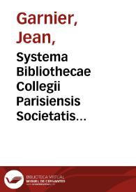 Systema Bibliothecae Collegii Parisiensis Societatis Jesu / [Quintus, P. Joannes Garnerius, hujus Systematis author] | Biblioteca Virtual Miguel de Cervantes