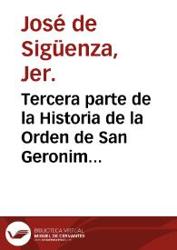 Tercera parte de la Historia de la Orden de San Geronimo ... / por Fray Ioseph de Siguença, de la misma Orden | Biblioteca Virtual Miguel de Cervantes