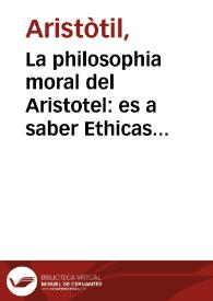 La philosophia moral del Aristotel : es a saber Ethicas, Polithicas y Economicas : en romance | Biblioteca Virtual Miguel de Cervantes