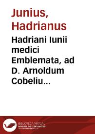Hadriani Iunii medici Emblemata, ad D. Arnoldum Cobelium ; Eiusdem Aenigmatum libellus, ad Arnoldum Rosenbergum | Biblioteca Virtual Miguel de Cervantes