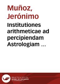 Institutiones arithmeticae ad percipiendam Astrologiam et Mathematicas facultates necessariae / Auctore Hieronymo Munyos Valentino ... | Biblioteca Virtual Miguel de Cervantes