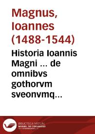 Historia Ioannis Magni ... de omnibvs gothorvm sveonvmqve regibvs qui vnquam ab initio nationis extitere ... / opera Olai Magni ... in lucem aedita ... | Biblioteca Virtual Miguel de Cervantes