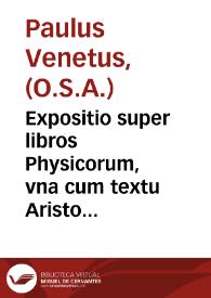 Expositio super libros Physicorum, vna cum textu Aristotelis, necnon super commentum Averrois / [Paulus Venetus] | Biblioteca Virtual Miguel de Cervantes