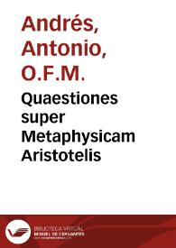 Quaestiones super Metaphysicam Aristotelis / [Antonio Andrés] | Biblioteca Virtual Miguel de Cervantes