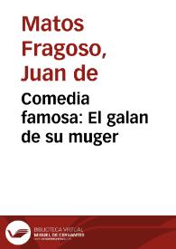 Portada:Comedia famosa : El galan de su muger / De Don Juan de Matos Fragoso