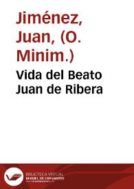 Vida del Beato Juan de Ribera / recopilada por el P. Fr. Juan Ximenez religioso Minimo de Valencia | Biblioteca Virtual Miguel de Cervantes