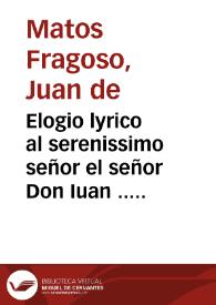 Elogio lyrico al serenissimo señor el señor Don Iuan ... / Por D. Iuan de Matos Fragosso | Biblioteca Virtual Miguel de Cervantes