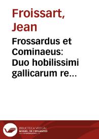 Frossardus et Cominaeus : Duo hobilissimi gallicarum rerum scriptores | Biblioteca Virtual Miguel de Cervantes