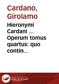 Hieronymi Cardani ... Operum tomus quartus : quo continentur Arithmetica, Geometrica, Musica ... | Biblioteca Virtual Miguel de Cervantes